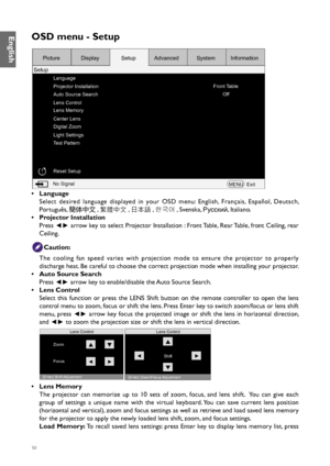 Page 5050
OSD menu - Setup
Language
Projector Installation
Auto Source Search
Lens Control
Lens Memory
Center Lens
Digital Zoom
Light Settings
Test Pattern
Reset SetupFront Table
Off
No Signal MENUExit
Picture
Setup Display
SetupAdvanced SystemInformation
• Language
Select desired language displayed in your OSD menu: English, Français, Español, Deutsch, 
Português, 
簡体中文, 
繁體中文 , 
日本語 , 
한국어 , Svenska, 
Русский, Italiano.
•  Projector Installation
Press 
◄► arrow key to select Projector Installation : Front...