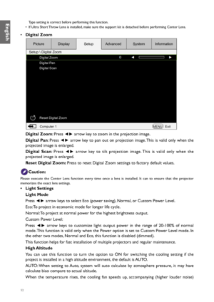 Page 5252
Type setting is correct before performing this function.
•  If Ultra Short Throw Lens is installed, make sure the support kit is detached before performing Center Lens. 
•  Digital Zoom
Digital Zoom
Digital Pan
Digital Scan
Reset Digital Zoom
Computer 1 MENUExit
Picture
Setup  Digital Zoom Display
SetupAdvanced SystemInformation
Digital Zoom: Press 
◄► arrow key to zoom in the projection image.
Digital Pan: Press  ◄► arrow key to pan out on projection image. This is valid only when the 
projected...