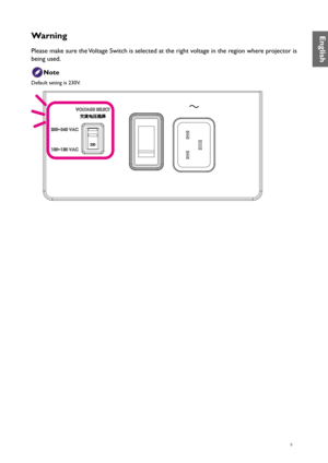 Page 99
Warning
Please make sure the Voltage Switch is selected at the right voltage in the region where projector is 
being used.
Note
Default seting is 230V.
English  