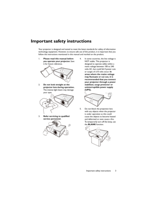 Page 33 Important safety instructions
Important safety instructions
Your projector is designed and tested to meet the latest standards for safety of information 
technology equipment. However, to ensure safe use of this product, it is important that you 
follow the instructions mentioned in this manual and marked on the product.
1.Please read this manual before 
you operate your projector. Save 
it for future reference.
2.Do not look straight at the 
projector lens during operation. 
The intense light beam may...