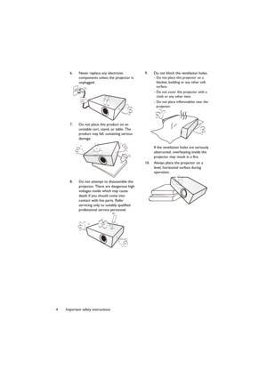 Page 44 Important safety instructions6. Never replace any electronic 
components unless the projector is 
unplugged.
7. Do not place this product on an 
unstable cart, stand, or table. The 
product may fall, sustaining serious 
damage.
8. Do not attempt to disassemble this 
projector. There are dangerous high 
voltages inside which may cause 
death if you should come into 
contact with live parts. Refer 
servicing only to suitably qualified 
professional service personnel.9. Do not block the ventilation...