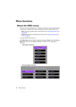 Page 3636 Menu functions
Menu functions
About the OSD menus
To let you make various adjustments or settings on the projector and the projected image, 
the projector is equipped with 2 types of multilingual On-Screen Display (OSD) menus: 
•Basic OSD menu: provides primary menu functions (see Using the Basic OSD menu 
on page 38).
•Advanced OSD menu: provides full menu functions (see Using the Advanced OSD 
menu on page 44).
To access the OSD menu, press  .
If the Menu Type you have selected during the initial...