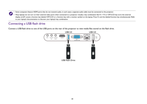 Page 3030
Connecting a USB flash drive Connect a USB flash drive to one of the USB ports on the rear of the projector to view media files stored on the flash drive.
•  Some computers feature HDMI ports that do not transmit audio, in such cases a separate audio cable must be connected to the projector.
•  Many laptops do not turn on their external video ports when connected to a projector. Usually a key combination like Fn + F3 or CRT/LCD key turns the external 
display on/off. Locate a function key labeled...