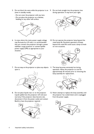 Page 44 Important safety instructions  
5. Do not block the vents while the projector is on 
(even in standby mode).
- Do not cover the projector with any item.
- Do not place the projector on a blanket, bedding or any other soft surface.  9. Do not look straight into the projector lens 
during operation. It may harm your sight. 
6. In areas where the mains power supply voltage  may fluctuate by ±10 volts, it is recommended 
that you connect the projector through a power 
stabilizer, surge protector or...