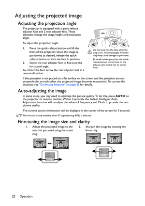 Page 22Operation 22
Adjusting the projected image
Adjusting the projection angle
The projector is equipped with a quick-release 
adjuster foot and 2 rear adjuster feet. These 
adjusters change the image height and projection 
angle.
To adjust the projection angle:
1. Press the quick-release button and lift the 
front of the projector. Once the image is 
positioned as desired, release the quick-
release button to lock the foot in position.
2. Screw the rear adjuster feet to fine-tune the 
horizontal angle.
To...