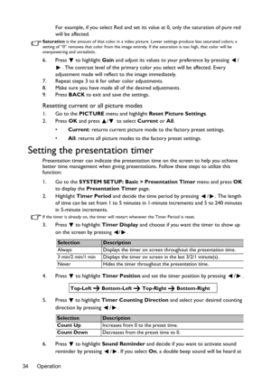 Page 34Operation 34For example, if you select Red and set its value at 0, only the saturation of pure red 
will be affected.
Saturation is the amount of that color in a video picture. Lower settings produce less saturated colors; a 
setting of “0” removes that color from the image entirely. If the saturation is too high, that color will be 
overpowering and unrealistic.
6. Press  to highlight Gain and adjust its values to your preference by pressing  /
. The contrast level of the primary color you select will...