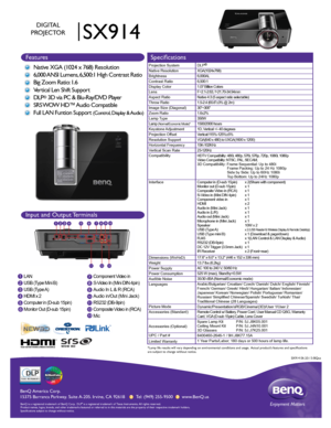 Page 1BenQ  Amer ica C orp.
15375 Bar ranca P arkwa y. S uit e A-205.  Irv ine,  CA 92618       Tel: (949) 255-9500       www .BenQ.us
BenQ is a  re gis te re d  tr a d emar k of B enQ  Corp .  D LP® is a  re gis te re d  tr a d ema rk  of T exas I nstru me nts .  A ll  rig hts  res erve d.
Product names, logos, brands, and other trademarks featured or referred \
to in this materials are the property of their respective trademark holders.
Specifications subject to change without notice.  
SX914
DIGITAL...