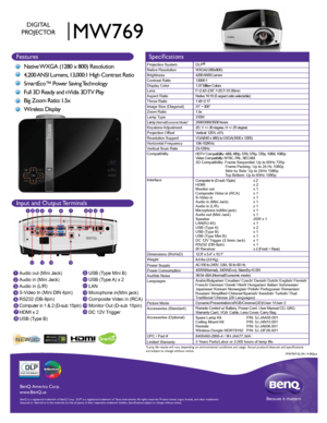 Page 1MW769
DIGITAL
PROJECTOR
Features Specifications
Projection System
Native Resolution
Brightness
Contrast Ratio
Display Color
Lens
Aspect Ratio
Throw Ratio
Image Size (Diagonal)
Zoom Ratio
Lamp Type
Lamp 
(Normal/Economic Mode)*Keystone Adjustment
Projection Offset
Resolution Support
Horizontal Frequency
Vertical Scan Rate
Compatibility
Interface
Dimensions (WxHxD)
Weight
Power Supply
Power Consumption
Audible Noise 
Languages
Picture Mode
Accessories (Standard)
Accessories (Optional)
UPC / Part #
Limited...