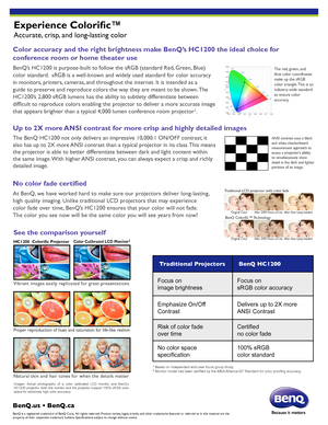 Page 2Experience Colorific™
Accurate, crisp, and long-lasting color
Color accuracy and the right brightness make BenQ’s HC1200 the ideal choice for 
conference room or home theater use
BenQ’s HC1200 is purpose-built to follow the sRGB (standard Red, Green, Blue) 
color standard.  sRGB is a well-known and widely used standard for color accuracy 
in monitors, printers, cameras, and throughout the internet. It is intended as a 
guide to preserve and reproduce colors the way they are meant to be shown. The...