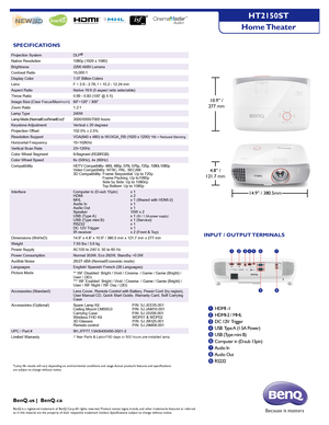 Page 2SPECIFICATIONS
4.8” /
121.7 mm
14.9” / 380.5mm
Projection SystemDLP®  
Native Resolution1080p (1920 x 1080)
Brightness2200 ANSI  Lumens
Contrast Ratio15,000:1 
Display Color1.07 Billion Colors
LensF = 2.6 - 2.78, f = 10.2 - 12.24 mm
Aspect RatioNative 16:9 (5 aspect ratio selectable)
Throw Ratio0.69 - 0.83 (100” @ 5 ft)
Image Size (Clear Focus/Maximum)60”~120” / 300”
Zoom Ratio1.2:1
Lamp Type240W
Lamp Mode (Normal/Eco/SmartEco)*3500/5000/7000 hours
Keystone AdjustmentVertical ± 20 degrees
Projection...