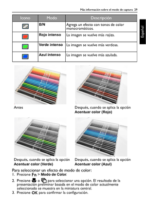 Page 29Más información sobre el modo de captura  29
Español
Para seleccionar un efecto de modo de color:1. Presione  > Modo de Color.
2. Presione   o   para seleccionar una opción. El resultado de la 
presentación preliminar basada en el modo de color actualmente 
seleccionado se muestra en la miniatura central.
3. Presione   para confirmar la configuración.
B/NAgrega un efecto con tonos de color 
monocromáticos.
Rojo intensoLa imagen se vuelve más rojiza.
Ve r de  i nt en s oLa imagen se vuelve más verdosa....