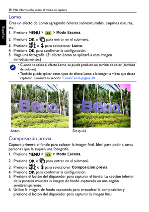 Page 3838  Más información sobre el modo de captura
Español
Lomo
Crea un efecto de Lomo agregando colores sobresaturados, esquinas oscuras, 
etc.
1. Presione   >   > 
Modo Escena.
2. Presione   o   para entrar en el submenú.
3. Presione   o   para seleccionar 
Lomo.
4. Presione   para confirmar la configuración.
5. Haga una fotografía. (El efecto Lomo se aplicará a esta imagen 
inmediatamente.)
Composición previa
Captura primero el fondo para colocar la imagen final. Ideal para pedir a otras 
personas que le...