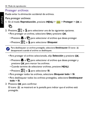 Page 5454  Modo de reproducción
Español
Proteger archivos
Puede evitar la eliminación accidental de archivos.
Para proteger archivos:
1. En el modo Reproducción, presione   >   > Proteger >   o 
.
2. Presione   o   para seleccionar una de las siguientes opciones.
• Para proteger un archivo, seleccione 
Una y presione  .
• Presione   o   para seleccionar el archivo que desea proteger.
• Presione   o   para seleccionar 
Bloquear. 
• Para proteger el archivo seleccionado, elija 
Selección y presione  .
• Presione...