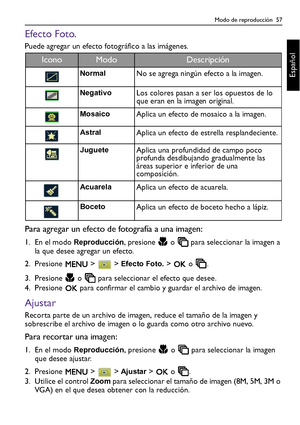 Page 57Modo de reproducción  57
Español
Efecto Foto.
Puede agregar un efecto fotográfico a las imágenes.
Para agregar un efecto de fotografía a una imagen:
1. En el modo Reproducción, presione   o   para seleccionar la imagen a 
la que desee agregar un efecto.
2. Presione  >  > 
Efecto Foto. >   o  .
3. Presione   o   para seleccionar el efecto que desee. 
4. Presione   para confirmar el cambio y guardar el archivo de imagen.
Ajustar
Recorta parte de un archivo de imagen, reduce el tamaño de la imagen y...