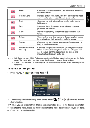 Page 23Capture mode  15
English
To select a shooting mode:
1. Press  >  > Shooting Mode >  .
2. The currently selected shooting mode shows. Press   or   to locate another 
desired option.
 When you are selecting from different shooting modes, press   for detailed explanation 
of each shooting mode. Press   to close the shooting mode description when you are done.
3. Press   to confirm setting.Food Captures food by enhancing color brightness and giving 
more vivid colors.
Candle Light Makes a picture look warm,...