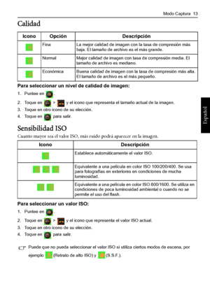 Page 17
Modo Captura  13
Español
Calidad
Para seleccionar un nivel de calidad de imagen:
1. Puntee en  .
2. Toque en   >   y el icono que representa el tamaño actual de la imagen.
3. Toque en otro icono de su elección.
4. Toque en   para salir.
Sensibilidad ISO
Cuanto mayor sea el valor ISO, más ruido podrá aparecer en la imagen.
Para seleccionar un valor ISO:
1. Puntee en  .
2. Toque en   >   y el icono que representa el valor ISO actual.
3. Toque en otro icono de su elección.
4. Toque en   para salir.
Icono...