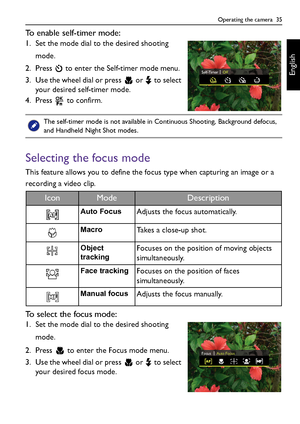 Page 35Operating the camera  35
English
To enable self-timer mode:
1. Set the mode dial to the desired shooting 
mode.
2. Press   to enter the Self-timer mode menu.
3. Use the wheel dial or press   or   to select 
your desired self-timer mode.
4. Press   to confirm.
Selecting the focus mode
This feature allows you to define the focus type when capturing an image or a 
recording a video clip.
To select the focus mode:
1. Set the mode dial to the desired shooting 
mode.
2. Press   to enter the Focus mode menu.
3....