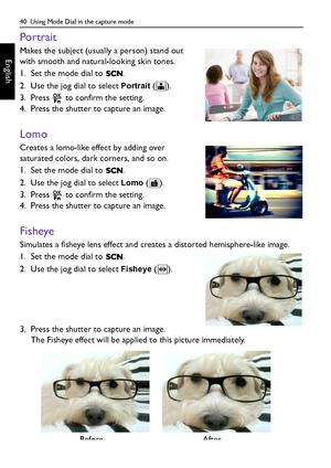 Page 4040  Using Mode Dial in the capture mode
English
Portrait
Makes the subject (usually a person) stand out 
with smooth and natural-looking skin tones.
1. Set the mode dial to  .
2. Use the jog dial to select 
Portrait ().
3. Press   to confirm the setting.
4. Press the shutter to capture an image.
Lomo
Creates a lomo-like effect by adding over 
saturated colors, dark corners, and so on.
1. Set the mode dial to  .
2. Use the jog dial to select 
Lomo ().
3. Press   to confirm the setting.
4. Press the...