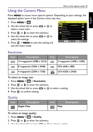 Page 55More on the capture mode  55
English
Using the Camera Menu
Press   to access more capture options. Depending on your settings, the 
displayed option icons in the Camera menu may vary.
1. Press  > .
2. Use the wheel dial or press   or   to 
select a menu item.
3. Press   or   to enter the submenu.
4. Use the wheel dial or press   or   to 
select the settings.
5. Press   >   to save the setting and 
exit the menu mode.
Resolution
To select an image size:
1. Press  >  > Resolution.
2. Press   or   to enter...