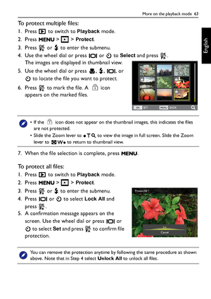 Page 63More on the playback mode  63
English
To protect multiple files:
1. Press   to switch to Playback mode.
2. Press  >  > 
Protect.
3. Press   or   to enter the submenu.
4. Use the wheel dial or press   or   to 
Select and press  .
The images are displayed in thumbnail view.
5. Use the wheel dial or press  ,  ,  , or 
 to locate the file you want to protect.
6. Press   to mark the file. A
  icon 
appears on the marked files.
7. When the file selection is complete, press  .
To  p r o t e c t  a l l  f i l e...