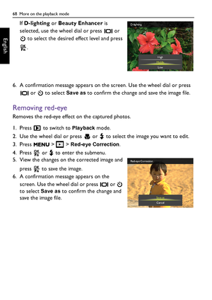 Page 6868  More on the playback mode
English
If D-lighting or Beauty Enhancer is 
selected, use the wheel dial or press   or 
 to select the desired effect level and press 
.
6. A confirmation message appears on the screen. Use the wheel dial or press 
 or   to select 
Save as to confirm the change and save the image file.
Removing red-eye
Removes the red-eye effect on the captured photos.
1. Press   to switch to 
Playback mode.
2. Use the wheel dial or press   or   to select the image you want to edit.
3....