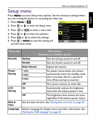 Page 75Video recording and playback  75
English
Setup menu
Press   to access Setup menu options. Set the necessary settings before 
you start taking the picture or recording the video clip. 
1. Press  > .
2. Press   or   to enter the Setup menu.
3. Press   or   to select a menu item.
4. Press   or   to enter the submenu.
5. Press   or   to select the settings.
6. Press   >   to save the setting and 
exit the menu mode.
.
Menu item Description
(Submenu or available option)
Sounds StartupSets the startup sound on...