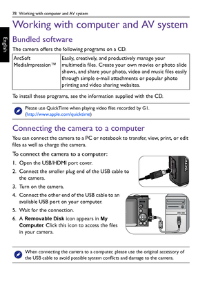 Page 7878  Working with computer and AV system
English
Working with computer and AV system
Bundled software
The camera offers the following programs on a CD.
To install these programs, see the information supplied with the CD.
Connecting the camera to a computer
You can connect the camera to a PC or notebook to transfer, view, print, or edit 
files as well as charge the camera.
To connect the camera to a computer:
1. Open the USB/HDMI port cover.
2. Connect the smaller plug end of the USB cable to 
the camera....