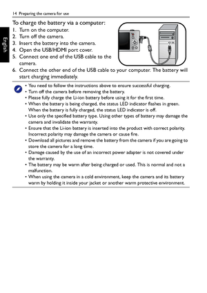 Page 1414  Preparing the camera for use
English
To charge the battery via a computer:
1. Turn on the computer.
2. Turn off the camera.
3. Insert the battery into the camera.
4. Open the USB/HDMI port cover.
5. Connect one end of the USB cable to the 
camera.
6. Connect the other end of the USB cable to your computer. The battery will 
start charging immediately.
• You need to follow the instructions above to ensure successful charging.
• Turn off the camera before removing the battery.
• Please fully charge the...