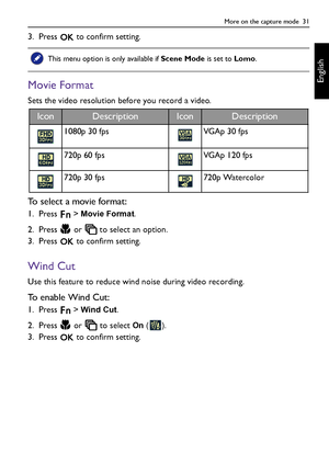 Page 31More on the capture mode  31
English
3. Press   to confirm setting.
Movie Format
Sets the video resolution before you record a video.
To select a movie format:
1. Press  > Movie Format.
2. Press   or   to select an option.
3. Press   to confirm setting.
Wind Cut
Use this feature to reduce wind noise during video recording.
To  e n a b l e  W i n d  C u t :
1. Press  > Wind Cut.
2. Press   or   to select 
On ().
3. Press   to confirm setting.
This menu option is only available if Scene Mode is set to...