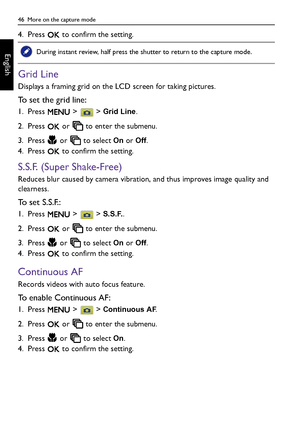 Page 4646  More on the capture mode
English
4. Press   to confirm the setting.
Grid Line
Displays a framing grid on the LCD screen for taking pictures.
To set the grid line:
1. Press   >   > Grid Line.
2. Press   or   to enter the submenu.
3. Press   or   to select 
On or Off.
4. Press   to confirm the setting.
S.S.F. (Super Shake-Free)
Reduces blur caused by camera vibration, and thus improves image quality and 
clearness.
To set S.S.F.:
1. Press   >   > S.S.F..
2. Press   or   to enter the submenu.
3. Press...