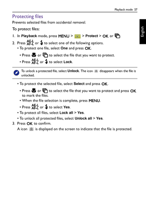 Page 57Playback mode  57
English
Protecting files
Prevents selected files from accidental removal.
To  p r o t e c t  f i l e s :
1. In Playback mode, press   >   > Protect >   or  .
2. Press   or   to select one of the following options.
• To protect one file, select 
One and press  .
• Press   or   to select the file that you want to protect.
• Press   or   to select 
Lock. 
• To protect the selected file, select Select and press  .
• Press   or   to select the file that you want to protect and press   
to...