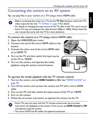 Page 65Working with computer and AV system  65
English
Connecting the camera to an AV system
You can play files in your camera on a TV using a micro HDMI cable.
To connect the camera to a TV using a micro HDMI cable:
1. Open the USB/HDMI port cover.
2. Connect one end of the micro HDMI cable to the 
camera.
3. Connect the other end of the micro HDMI cable 
to an HDMI TV.
4. Turn on the TV, and then switch the input source 
of the TV to “HDMI”.
5. Turn on the camera, and operate the media 
playback using the...