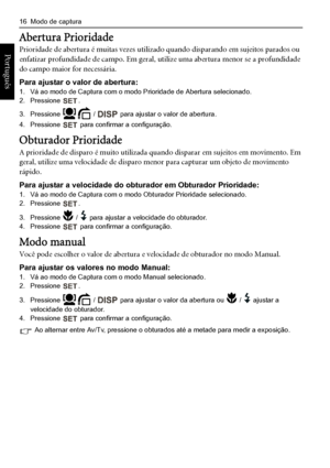 Page 2416  Modo de captura
Português 
Abertura Prioridade
Prioridade de abertura é muitas vezes utilizado quando disparando em sujeitos parados ou 
enfatizar profundidade de campo. Em geral, utilize uma abertura menor se a profundidade 
do campo maior for necessária.
Para ajustar o valor de abertura:1. Vá ao modo de Captura com o modo Prioridade de Abertura selecionado.2. Pressione .
3. Pressione  /  para ajustar o valor de abertura.
4. Pressione  para confirmar a configuração.
Obturador Prioridade
A prioridade...