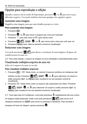 Page 3426  Modo de reprodução
Português 
Opções para reprodução e edição
Quando a câmera está no modo de Reprodução, pressione , ou  para mover para 
diferentes arquivos. Você pode também selecionar qualquer das seguintes opções.
Aumentar uma imagem.
Magnifica uma imagem, para que mais detalhes possam ser vistos.
Para aumentar uma imagem:
1. Pressione .
2. Pressione , ou  para mover a imagem que você quer aumentar.
3. Pressione  para mais zoom ou para menos zoom.
4. Pressione , , , ou  para mover para a área...