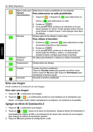 Page 26
22  Modo Reproducir
Español
Rotar una imagen
Puede cambiar la orientación de una imagen.
Para rotar una imagen:
1. Toque en   y seleccione una imagen.
2. Toque en   >  , y a continuación puntee en una miniatura en la orientación que desee. La imagen recién rotada reemplazará a la original y se mostrará en la pantalla.
Agregar un efecto de iluminación Z
1. Toque en   y seleccione una imagen.
2. Toque en   >  . Toque en la barra de iluminació n. Ajusta el efecto de Iluminación Z 
(principalmente mejora el...