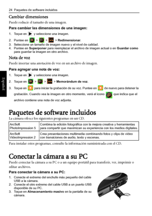 Page 28
24  Paquetes de software incluidos
Español
Cambiar dimensiones
Puede reducir el tamaño de una imagen.
Para cambiar las dimensiones de una imagen:
1. Toque en   y seleccione una imagen.
2. Puntee en   >   >   > Redimensionar.
3. Seleccione un tamaño de imagen nuevo y el nivel de calidad.
4. Puntee en  Superponer para reemplazar el archivo de imagen actual o en  Guardar como 
para guardar la imagen en otro archivo.
Nota de voz
Puede insertar una anotación de voz en un archivo de imagen.
Para agregar una...