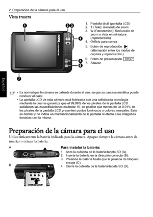 Page 6
2  Preparación de la cámara para el uso
Español
Vista trasera
Preparación de la cámara para el uso
Utilice únicamente la batería indicada para la cámara. Apague siempre la cámara antes de 
insertar o extraer la batería.
1. Pantalla táctil (pantalla LCD)
2. T (Tele): Aumento de zoom
3. W (Panorámico): Reducción de  zoom o vista en miniatura 
(reproducción)
4. Orificio para correa
5. Botón de reproducción   
(alternación entre los modos de 
captura y reproducción)
6. Botón de presentación 
7. Altavoz
• Es...