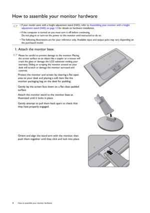 Page 88  How to assemble your monitor hardware  
How to assemble your monitor hardware
 • If your model came with a height adjustment stand (HAS), refer to Assembling your monitor with a height 
adjustment stand (HAS) on page 13 for details on hardware installation.
• If the computer is turned on you must turn it off before continuing. 
Do not plug-in or turn-on the power to the monitor until instructed to do so.
• The following illustrations are for your reference only. Available input and output jacks may...