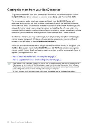 Page 2020  Getting the most from your BenQ monitor  
Getting the most from your BenQ monitor
To gain the most benefit from your new BenQ LCD monitor, you should install the custom 
BenQ LCD Monitor driver software as provided on the BenQ LCD Monitor CD-ROM.
The circumstances under which you connect and install your BenQ LCD Monitor will 
determine which process you need to follow to successfully install the BenQ LCD Monitor 
driver software. These circumstances relate to which version of Microsoft Windows you...