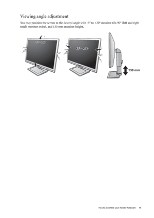 Page 15  15   How to assemble your monitor hardware
Viewing angle adjustment
You may position the screen to the desired angle with -5° to +20° monitor tilt, 90° (left and right 
total) monitor swivel, and 130 mm monitor height.
-45-45O O ~ +45~ +45O-45O ~ +45O
-5O~ +20O
130 mm
 