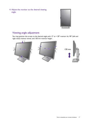 Page 17  17   How to assemble your monitor hardware
Viewing angle adjustment
You may position the screen to the desired angle with -5° to + 20° monitor tilt, 90° (left and 
right total) monitor swivel, and 130 mm monitor height.
4. Adjust the monitor to the desired viewing 
angle.
-5-5O O ~ +20~ +20O-5O ~ +20O-45-45O O ~ +45~ +45O-45O ~ +45O130 mm
 