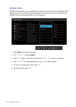 Page 3838  Navigating the main menu  
System menu
Available menu options may vary depending on the input sources, functions and settings. Menu 
options that are not available will become grayed out. And keys that are not available will be 
disabled and the corresponding OSD icons will disappear.
1.  Select 
Menu from the hot key menu.
2.  Use   or   to select 
System.
3.  Select   to go to a sub menu, and then use   or   to select a menu item.
4.  Use   or   to make adjustments, or use   to make selection.
5....