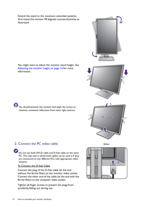 Page 1010  How to assemble your monitor hardware  
Extend the stand to the maximum extended position. 
And rotate the monitor 90 degrees counterclockwise as 
illustrated.
You might want to adjust the monitor stand height. See 
Adjusting the monitor height on page 14 for more 
information.
You should position the monitor and angle the screen to 
minimize unwanted reflections from other light sources.
2. Connect the PC video cable
Do not use both DVI-D cable and D-Sub cable on the same 
PC. The only case in which...