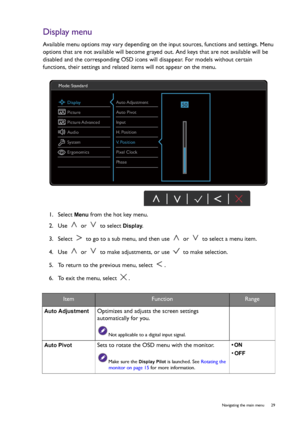 Page 29  29   Navigating the main menu
Display menu
Available menu options may vary depending on the input sources, functions and settings. Menu 
options that are not available will become grayed out. And keys that are not available will be 
disabled and the corresponding OSD icons will disappear. For models without certain 
functions, their settings and related items will not appear on the menu.
1.  Select 
Menu from the hot key menu.
2.  Use   or   to select 
Display.
3.  Select   to go to a sub menu, and...