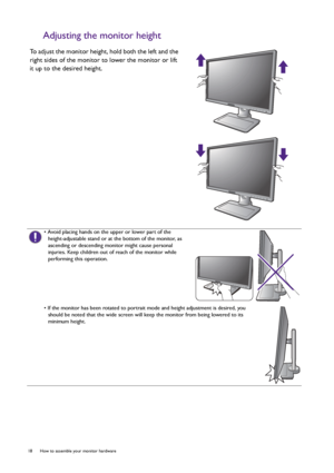 Page 1818  How to assemble your monitor hardware  
Adjusting the monitor height
To adjust the monitor height, hold both the left and the 
right sides of the monitor to lower the monitor or lift 
it up to the desired height.
• Avoid placing hands on the upper or lower part of the 
height-adjustable stand or at the bottom of the monitor, as 
ascending or descending monitor might cause personal 
injuries. Keep children out of reach of the monitor while 
performing this operation.
• If the monitor has been rotated...