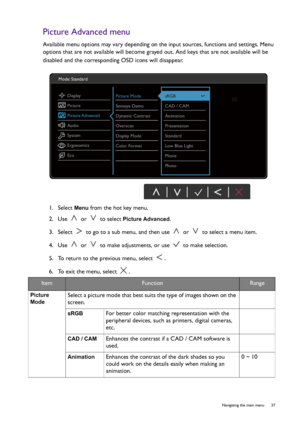 Page 37  37   Navigating the main menu
Picture Advanced menu
Available menu options may vary depending on the input sources, functions and settings. Menu 
options that are not available will become grayed out. And keys that are not available will be 
disabled and the corresponding OSD icons will disappear. 
1.  Select 
Menu from the hot key menu.
2.  Use   or   to select 
Picture Advanced.
3.  Select   to go to a sub menu, and then use   or   to select a menu item.
4.  Use   or   to make adjustments, or use...