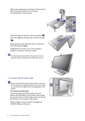 Page 1414  How to assemble your monitor hardware  
Tighten the thumbscrew on the bottom of the monitor 
base as illustrated. And then turn the stand 
counterclockwise to face forward.
Orient and align the stand arm with the monitor ( ), 
push them together until they click and lock into place 
().
Gently attempt to pull them back apart to check that 
they have properly engaged.
Carefully lift the monitor, turn it over and place it 
upright on its stand on a flat even surface.
You should position the monitor and...