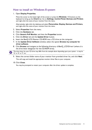 Page 15  15   Getting the most from your BenQ monitor
How to install on Windows 8 system
1.  Open Display Properties.
Move the cursor to the lower-right of the screen or press the Windows + C buttons on the 
keyboard to bring up the Charm bar. Go to Settings, Control Panel, Devices and Printers 
and right-click the name of your monitor from the menu.
Alternatively, right-click the desktop and select Personalize, Display, Devices and Printers, 
and right-click the name of your monitor from the menu.
2.  Select...