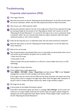 Page 3030 Troubleshooting  
Troubleshooting
Frequently asked questions (FAQ)
The image is blurred:
Read the instructions on the link Adjusting the Screen Resolution on the CD, and then select 
the correct resolution, refresh rate and make adjustments based on these instructions.
How do you use a VGA extension cable?
Remove the extension cable for the test. Is the image now in focus? If not, optimize the image 
by working through the instructions in the Adjusting the refresh rate section on the link 
Adjusting...