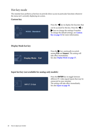 Page 2020  How to adjust your monitor  
Hot key mode
The monitor keys perform as hot keys to provide direct access to particular functions whenever 
the menu isnt currently displaying on-screen.
Custom key
Display Mode hot key
Input hot key (not available for analog-only models)
Press the   key to display the function that 
can be accessed by this key. Press the   or 
 keys to change the settings if needed. 
To change the default settings, see Custom 
Key on page 32 for more information.
Press the   key...